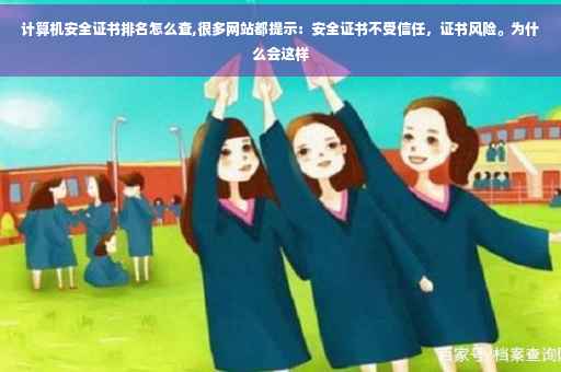计算机安全证书排名怎么查,很多网站都提示：安全证书不受信任，证书风险。为什么会这样