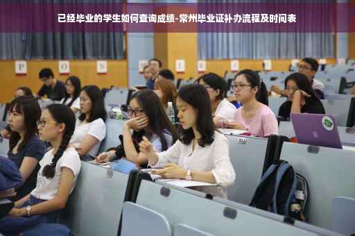 已经毕业的学生如何查询成绩-常州毕业证补办流程及时间表