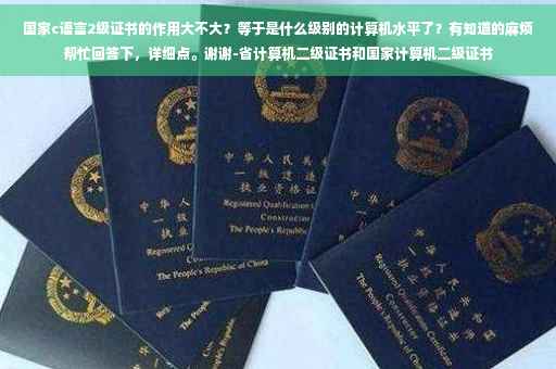 国家c语言2级证书的作用大不大？等于是什么级别的计算机水平了？有知道的麻烦帮忙回答下，详细点。谢谢-省计算机二级证书和国家计算机二级证书