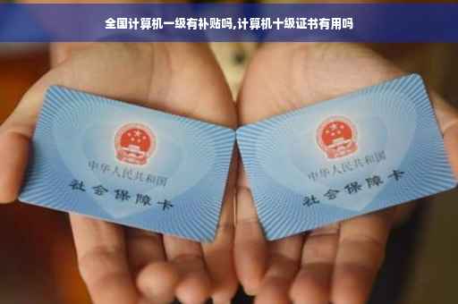 全国计算机一级有补贴吗,计算机十级证书有用吗