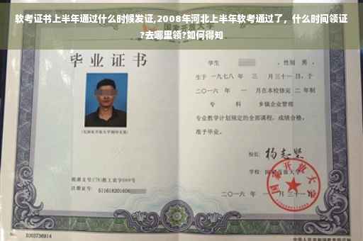 软考证书上半年通过什么时候发证,2008年河北上半年软考通过了，什么时间领证?去哪里领?如何得知