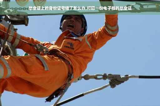 毕业证上的身份证号错了怎么办,打印一份电子档的毕业证