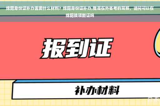 绵阳身份证补办需要什么材料？绵阳身份证补办,我是在外省考的驾照，请问可以在绵阳换领新证吗