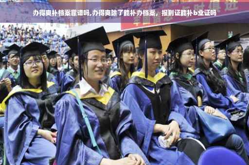 办得爽补档案靠谱吗,办得爽除了能补办档案，报到证能补b业证吗