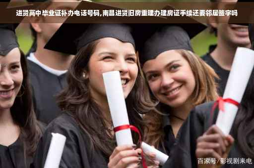 进贤高中毕业证补办电话号码,南昌进贤旧房重建办建房证手续还要邻居签字吗