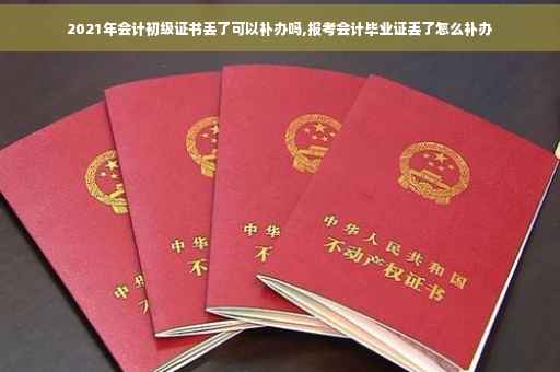 2021年会计初级证书丢了可以补办吗,报考会计毕业证丢了怎么补办