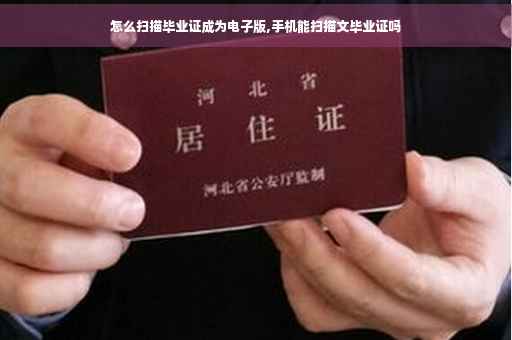 怎么扫描毕业证成为电子版,手机能扫描文毕业证吗