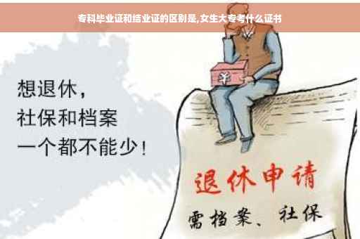 专科毕业证和结业证的区别是,女生大专考什么证书