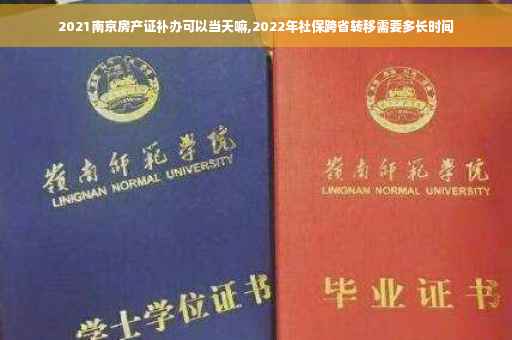 2021南京房产证补办可以当天嘛,2022年社保跨省转移需要多长时间
