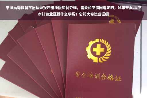 中国高等教育学历认证报告纸质版如何办理，需要和学信网绑定的，急求答案,大学本科肄业证算什么学历？它和大专毕业证哪