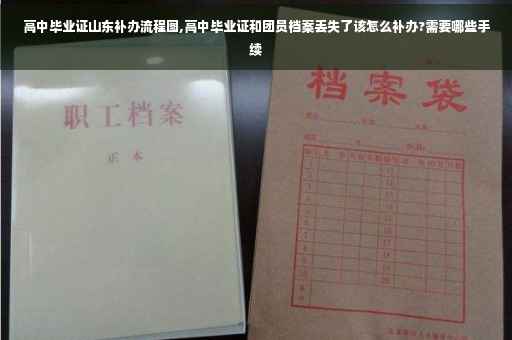 高中毕业证山东补办流程图,高中毕业证和团员档案丢失了该怎么补办?需要哪些手续