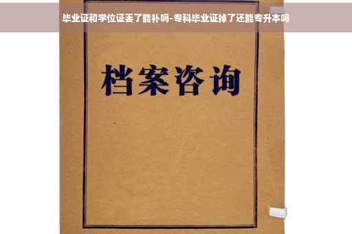 毕业证和学位证丢了能补吗-专科毕业证掉了还能专升本吗
