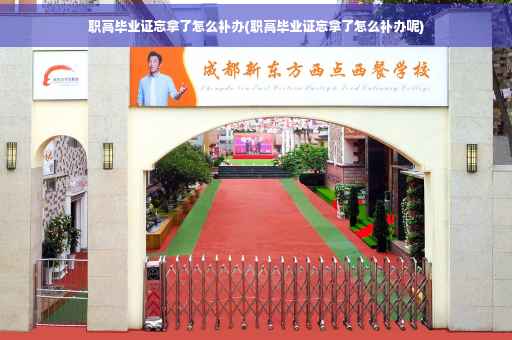 职高毕业证忘拿了怎么补办(职高毕业证忘拿了怎么补办呢)