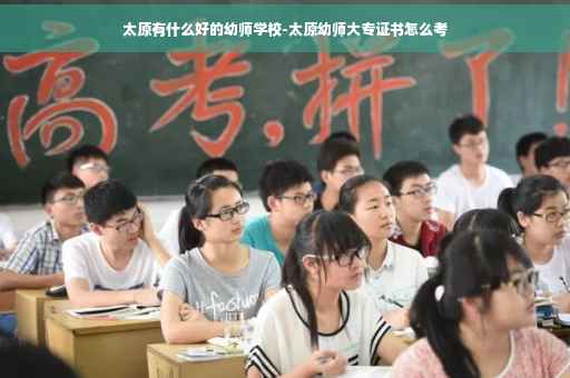 太原有什么好的幼师学校-太原幼师大专证书怎么考