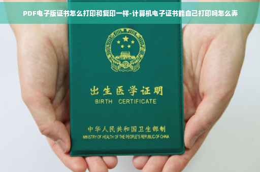 PDF电子版证书怎么打印和复印一样-计算机电子证书能自己打印吗怎么弄