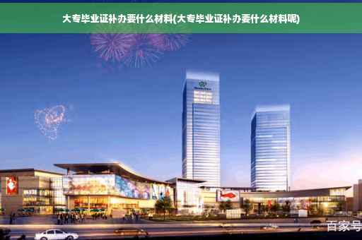 大专毕业证补办要什么材料(大专毕业证补办要什么材料呢)