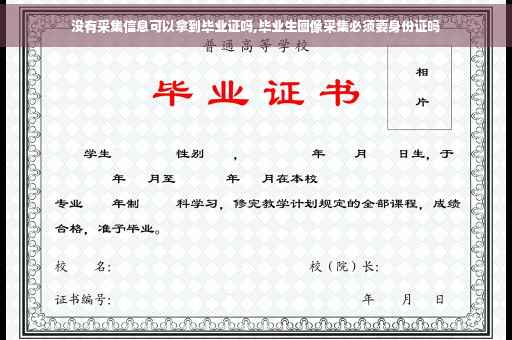 没有采集信息可以拿到毕业证吗,毕业生图像采集必须要身份证吗