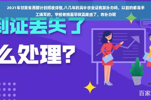 2021年甘肃省西部计划招收详情,八几年的高中毕业证有发补办吗，以前的都是手工填写的，学校老档案早就卖废纸了，咋补办啊