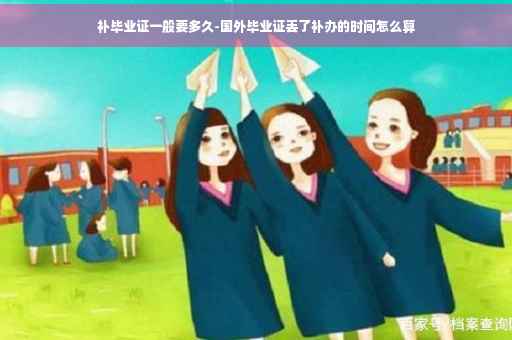 补毕业证一般要多久-国外毕业证丢了补办的时间怎么算