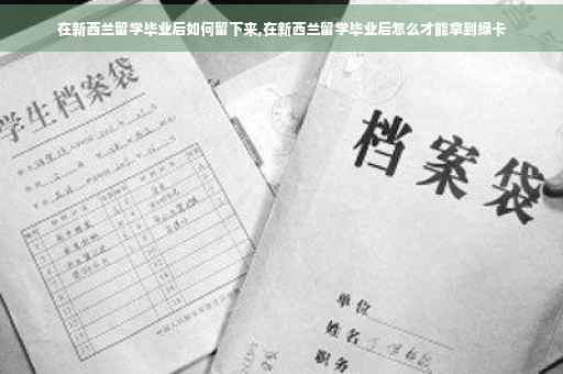 在新西兰留学毕业后如何留下来,在新西兰留学毕业后怎么才能拿到绿卡