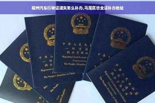 福州汽车行驶证遗失怎么补办,马尾区毕业证补办地址