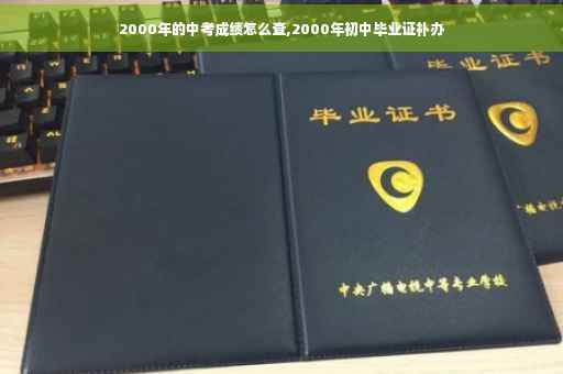 2000年的中考成绩怎么查,2000年初中毕业证补办
