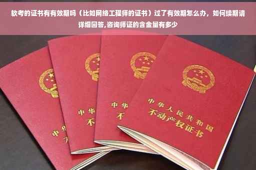 软考的证书有有效期吗（比如网络工程师的证书）过了有效期怎么办，如何续期请详细回答,咨询师证的含金量有多少