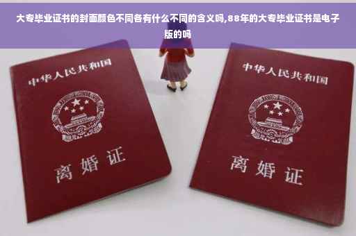 大专毕业证书的封面颜色不同各有什么不同的含义吗,88年的大专毕业证书是电子版的吗