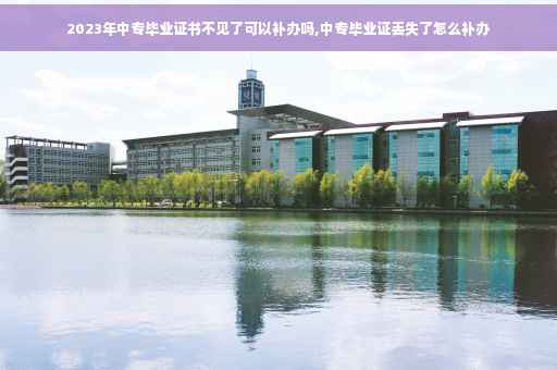 2023年中专毕业证书不见了可以补办吗,中专毕业证丢失了怎么补办