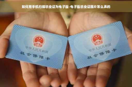 如何用手机扫描毕业证为电子版-电子版毕业证图片怎么弄的 如何用手机扫描毕业证为电子版-电子版毕业证图片怎么弄的