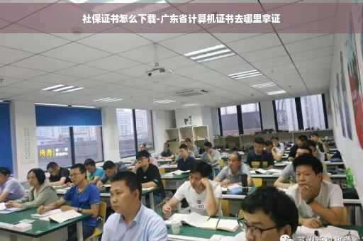 社保证书怎么下载-广东省计算机证书去哪里拿证