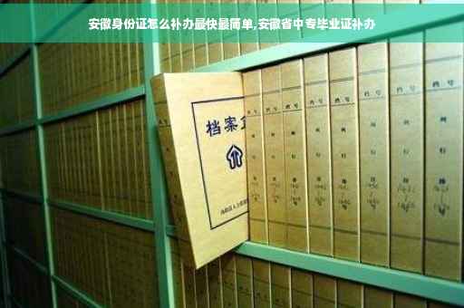 安徽身份证怎么补办最快最简单,安徽省中专毕业证补办