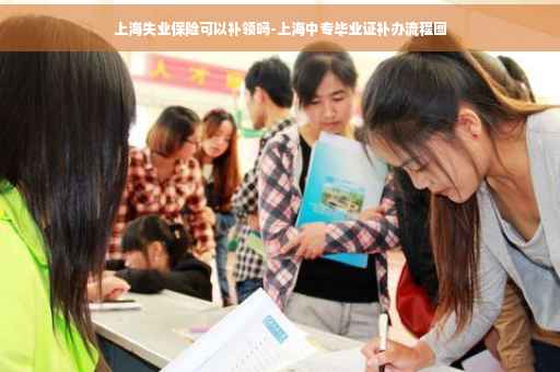 上海失业保险可以补领吗-上海中专毕业证补办流程图