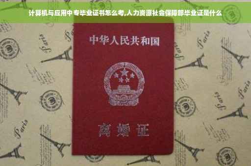 计算机与应用中专毕业证书怎么考,人力资源社会保障部毕业证是什么