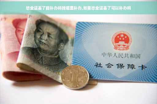 毕业证丢了能补办吗找哪里补办,如果毕业证丢了可以补办吗