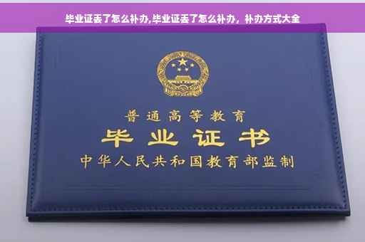 毕业证丢了怎么补办,毕业证丢了怎么补办，补办方式大全