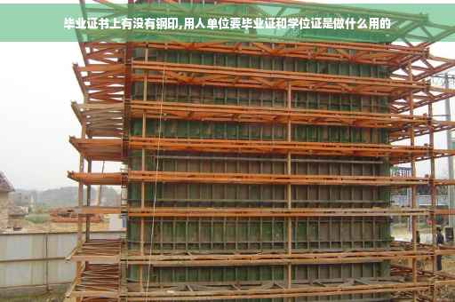 毕业证书上有没有钢印,用人单位要毕业证和学位证是做什么用的
