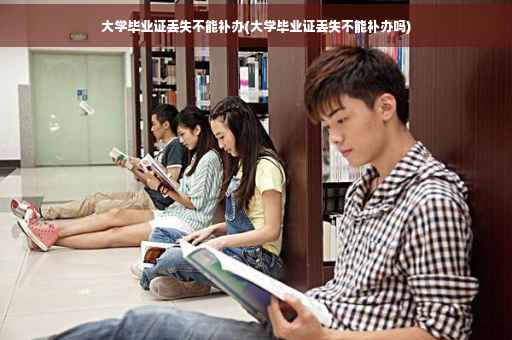 大学毕业证丢失不能补办(大学毕业证丢失不能补办吗)