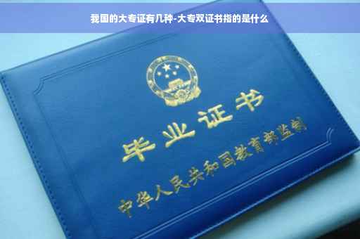 我国的大专证有几种-大专双证书指的是什么