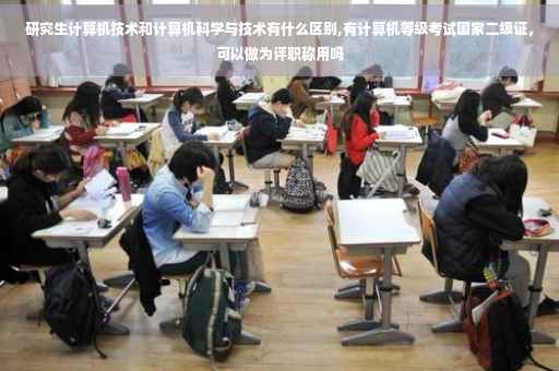 研究生计算机技术和计算机科学与技术有什么区别,有计算机等级考试国家二级证，可以做为评职称用吗