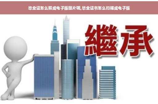 毕业证怎么照成电子版图片呢,毕业证书怎么扫描成电子版