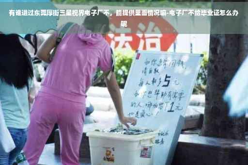 有谁进过东莞厚街三星视界电子厂不，能提供里面情况嘛-电子厂不给毕业证怎么办呢