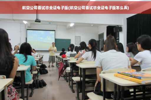 航空公司面试毕业证电子版(航空公司面试毕业证电子版怎么弄)