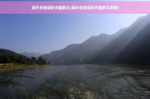 高中毕业证补办需多久(高中毕业证补办需多久拿到)