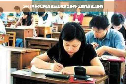 2005年开封卫校毕业证丢失怎么补办-卫校的毕业证补办