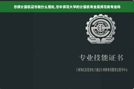 华师计算机证书有什么用处,华中师范大学的计算机专业是师范类专业吗 华师计算机证书有什么用处,华中师范大学的计算机专业是师范类专业吗