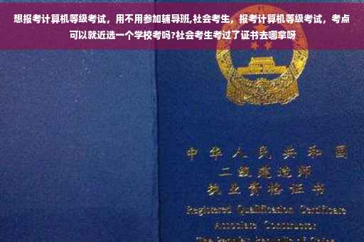 想报考计算机等级考试，用不用参加辅导班,社会考生，报考计算机等级考试，考点可以就近选一个学校考吗?社会考生考过了证书去哪拿呀