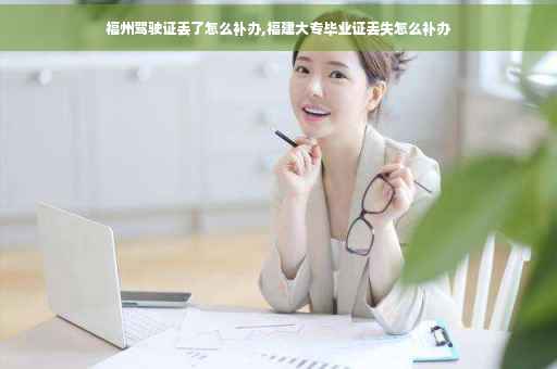 福州驾驶证丢了怎么补办,福建大专毕业证丢失怎么补办