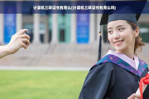计算机三级证书有用么(计算机三级证书有用么吗)