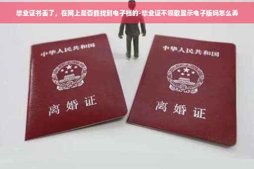 毕业证书丢了，在网上是否能找到电子档的-毕业证不领取显示电子版吗怎么弄